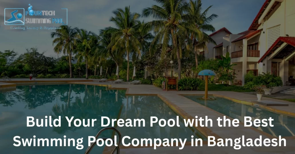 Build Your Dream Pool with the Best Swimming Pool Company in Bangladesh