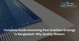 Complete Guide Swimming Pool Overflow Gratings in Bangladesh: Why Quality Matters