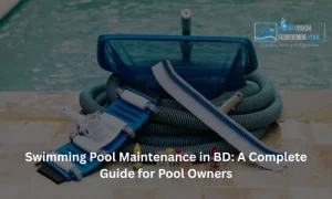Swimming Pool Maintenance in BD A Complete Guide for Pool Owners