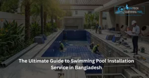 The Ultimate Guide to Swimming Pool Installation Service in Bangladesh